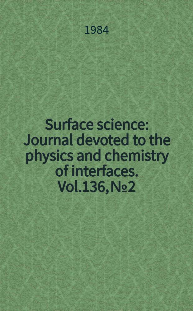 Surface science : Journal devoted to the physics and chemistry of interfaces. Vol.136, №2/3