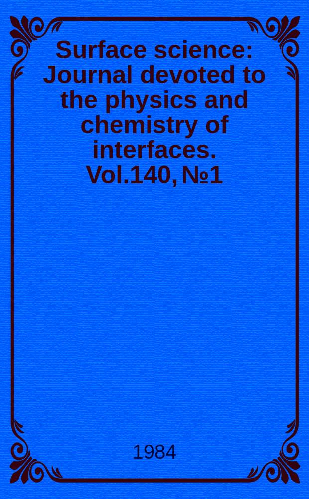 Surface science : Journal devoted to the physics and chemistry of interfaces. Vol.140, №1