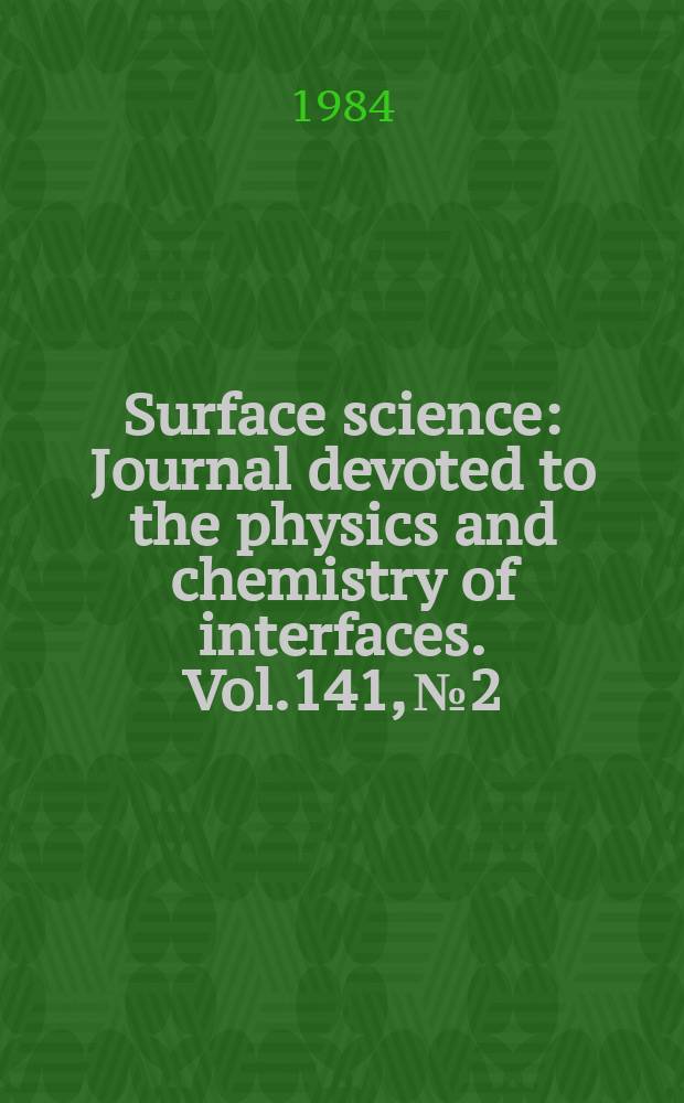 Surface science : Journal devoted to the physics and chemistry of interfaces. Vol.141, №2/3