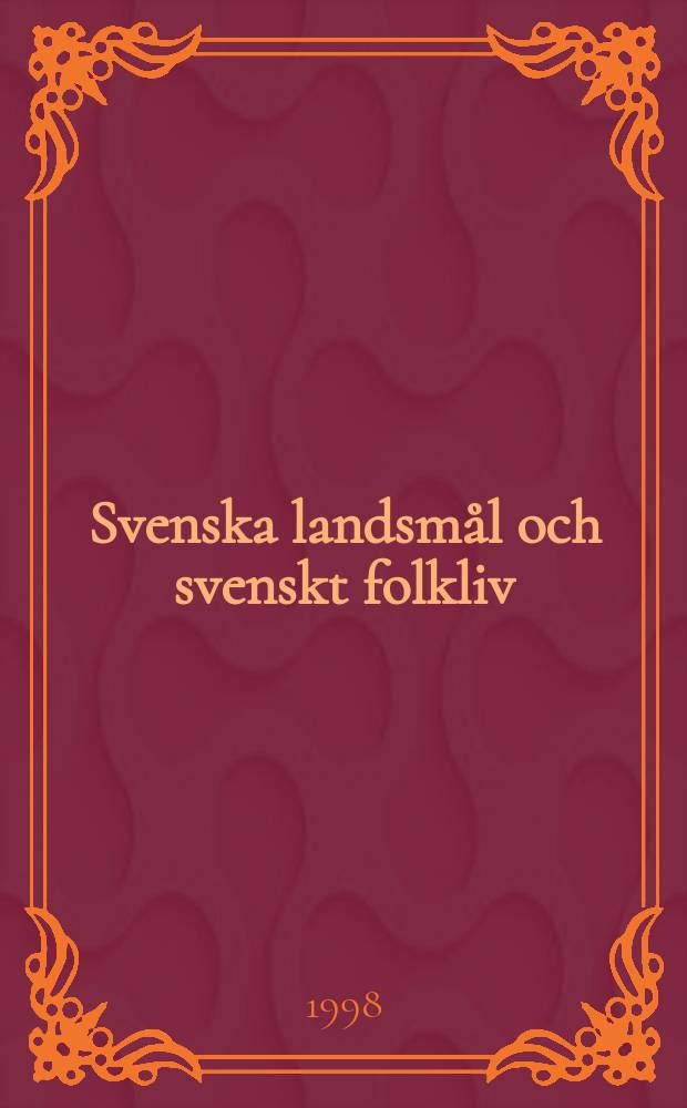 Svenska landsmål och svenskt folkliv : Tidskrift. utg. med. Understöd av Statsmedel av Landsmåls och folkminnesarkivet i Uppsala. Årg.121 1998, H.324
