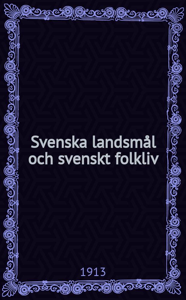 Svenska landsm&aring;l och svenskt folkliv : Tidskrift. utg. med. Underst&ouml;d av Statsmedel av Landsm&aring;ls och folkminnesarkivet i Uppsala. 1913, H.1(120)