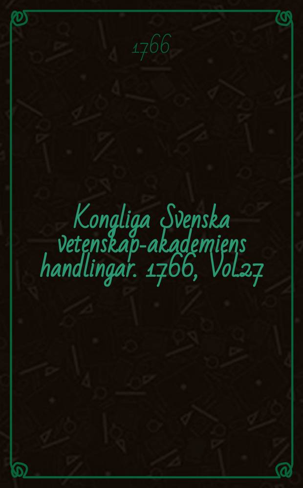 Kongliga Svenska vetenskaps- akademiens handlingar. 1766, Vol.27