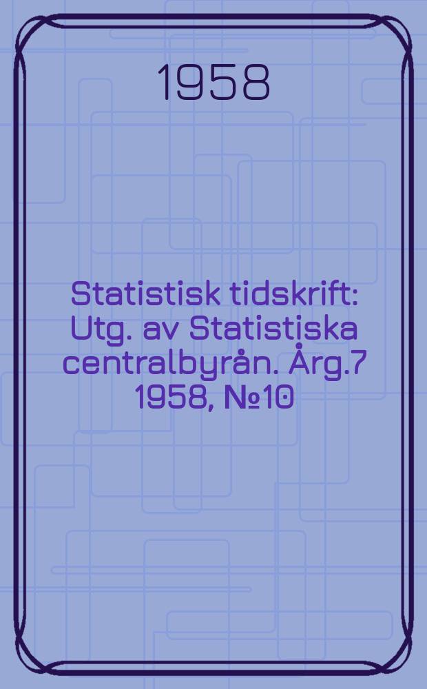 Statistisk tidskrift : Utg. av Statistiska centralbyrån. Årg.7 1958, №10