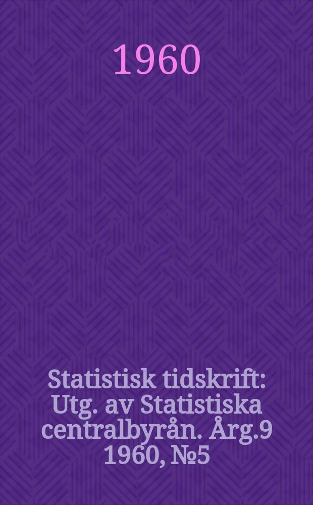 Statistisk tidskrift : Utg. av Statistiska centralbyrån. Årg.9 1960, №5