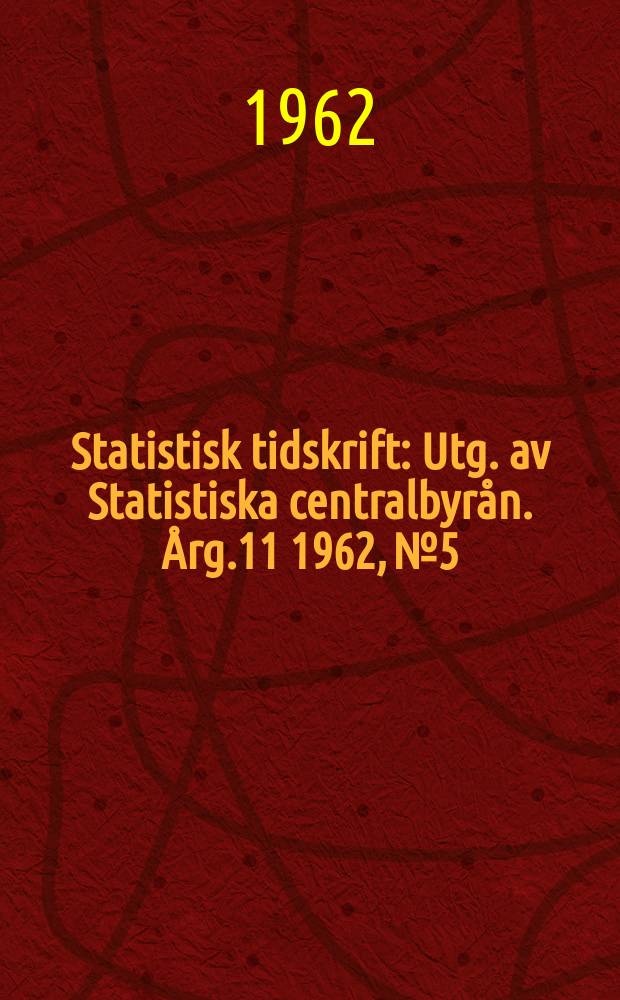 Statistisk tidskrift : Utg. av Statistiska centralbyrån. Årg.11 1962, №5