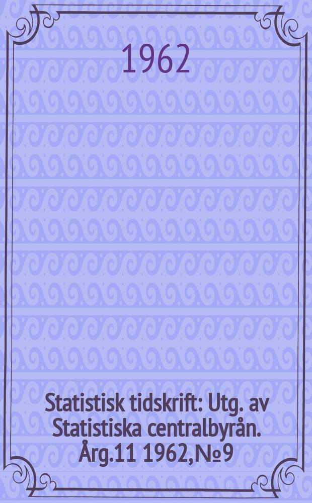 Statistisk tidskrift : Utg. av Statistiska centralbyrån. Årg.11 1962, №9