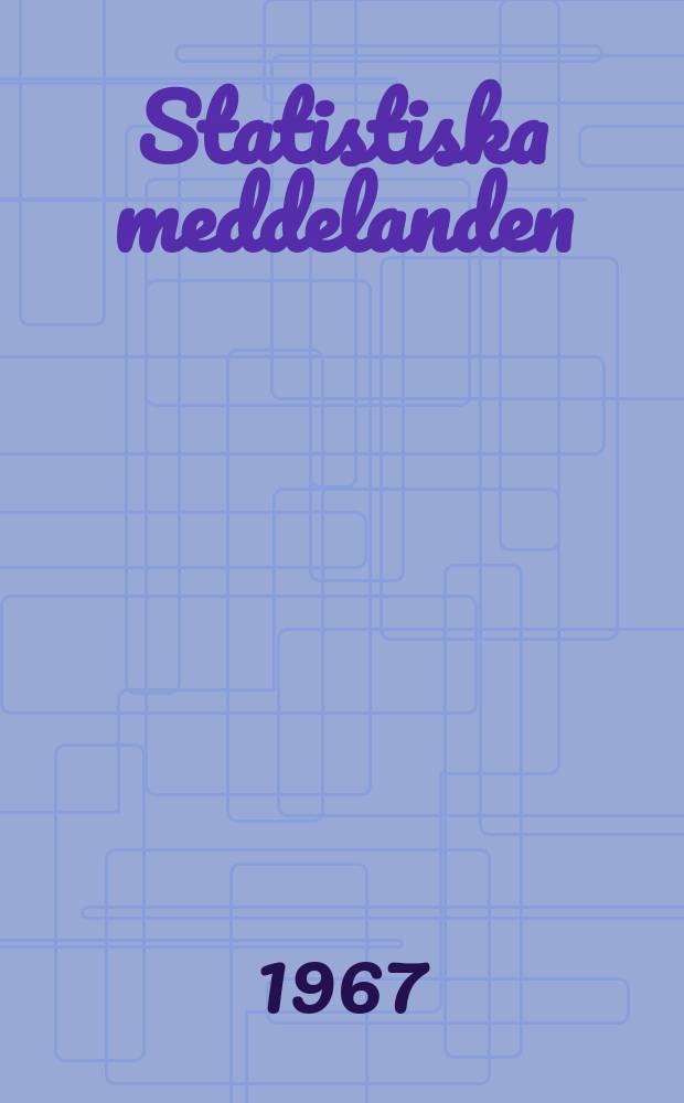Statistiska meddelanden : Utg.: Statistiska centralbyrån. 1967, №101