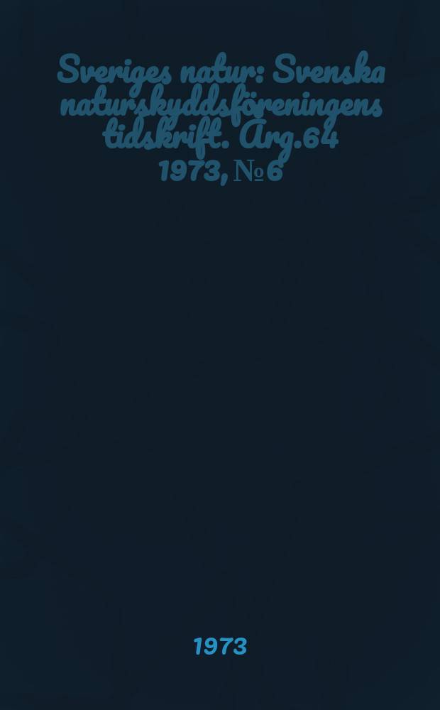 Sveriges natur : Svenska naturskyddsföreningens tidskrift. Årg.64 1973, №6