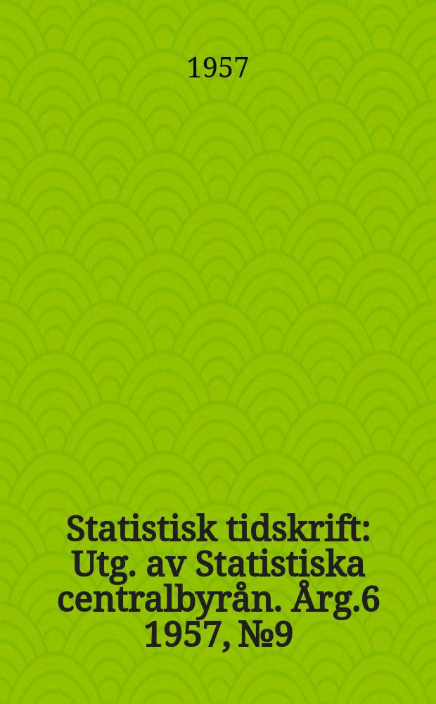 Statistisk tidskrift : Utg. av Statistiska centralbyrån. Årg.6 1957, №9