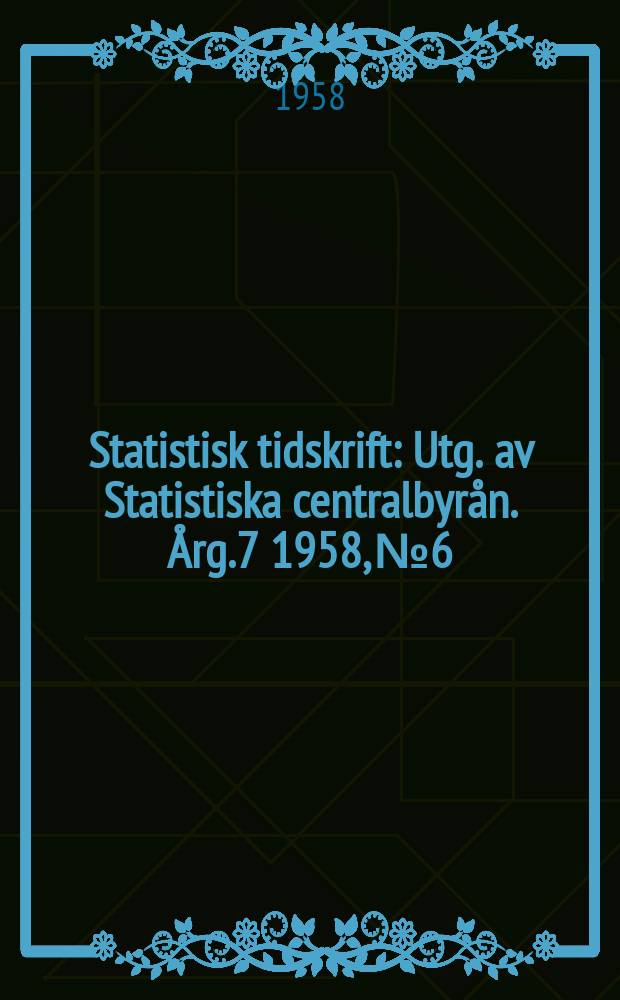 Statistisk tidskrift : Utg. av Statistiska centralbyrån. Årg.7 1958, №6