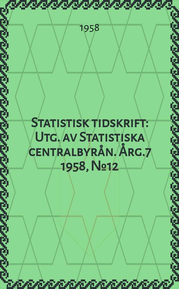 Statistisk tidskrift : Utg. av Statistiska centralbyrån. Årg.7 1958, №12