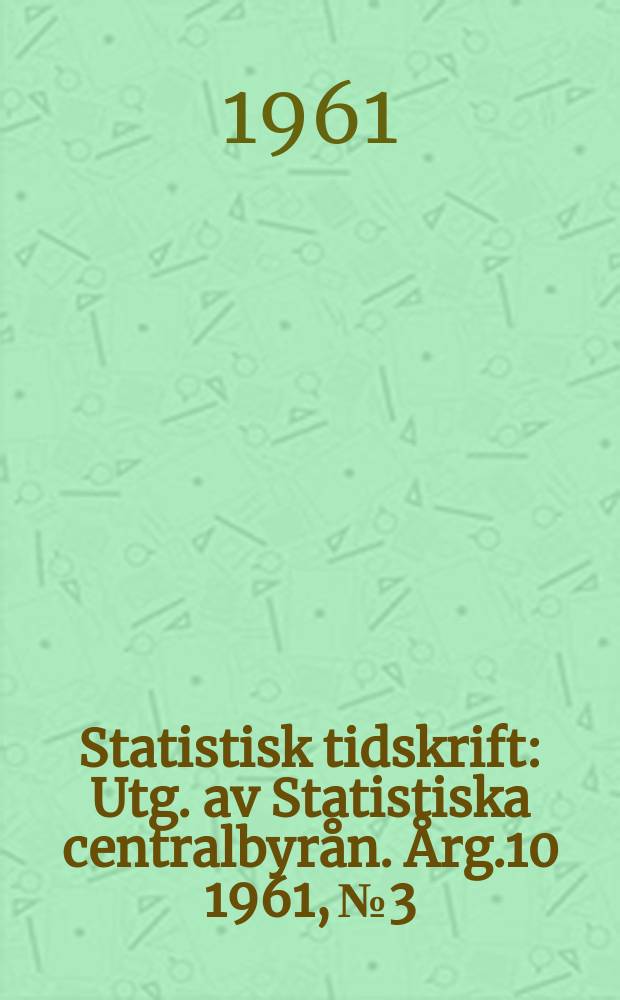 Statistisk tidskrift : Utg. av Statistiska centralbyrån. Årg.10 1961, №3