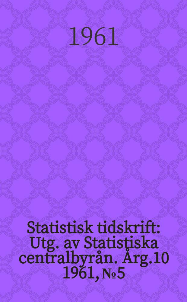 Statistisk tidskrift : Utg. av Statistiska centralbyrån. Årg.10 1961, №5