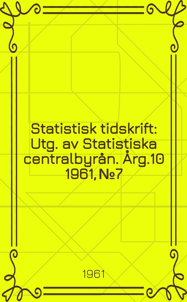 Statistisk tidskrift : Utg. av Statistiska centralbyrån. Årg.10 1961, №7