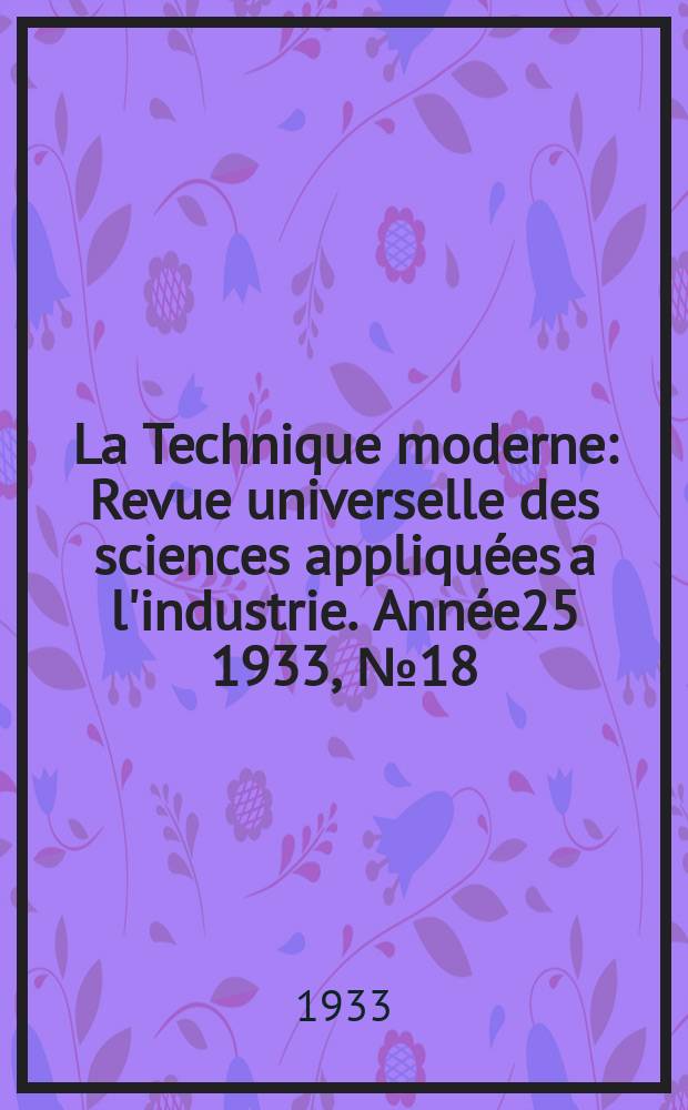 La Technique moderne : Revue universelle des sciences appliquées a l'industrie. Année25 1933, №18