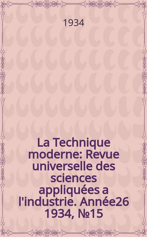 La Technique moderne : Revue universelle des sciences appliquées a l'industrie. Année26 1934, №15