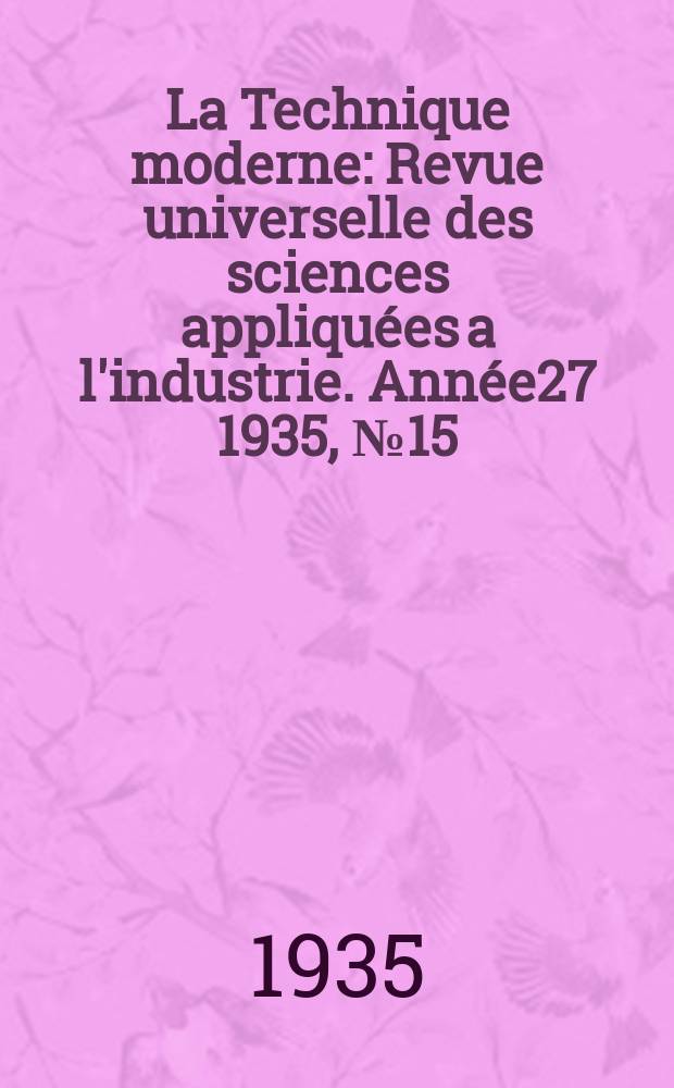 La Technique moderne : Revue universelle des sciences appliquées a l'industrie. Année27 1935, №15
