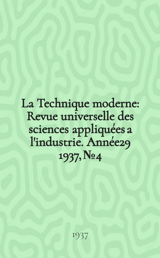 La Technique moderne : Revue universelle des sciences appliquées a l'industrie. Année29 1937, №4