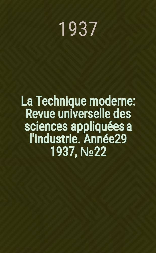 La Technique moderne : Revue universelle des sciences appliquées a l'industrie. Année29 1937, №22