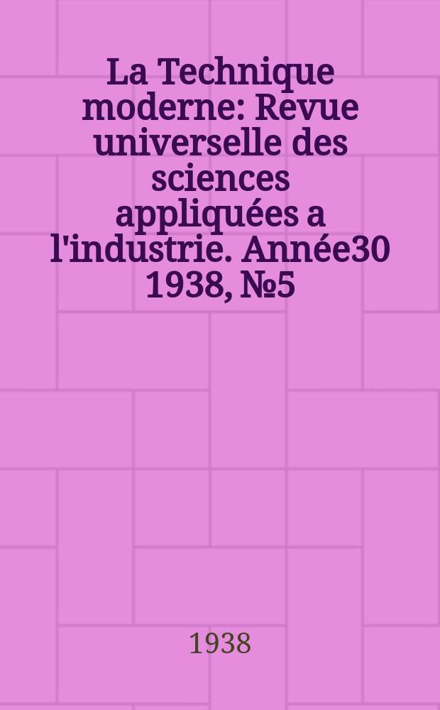 La Technique moderne : Revue universelle des sciences appliquées a l'industrie. Année30 1938, №5