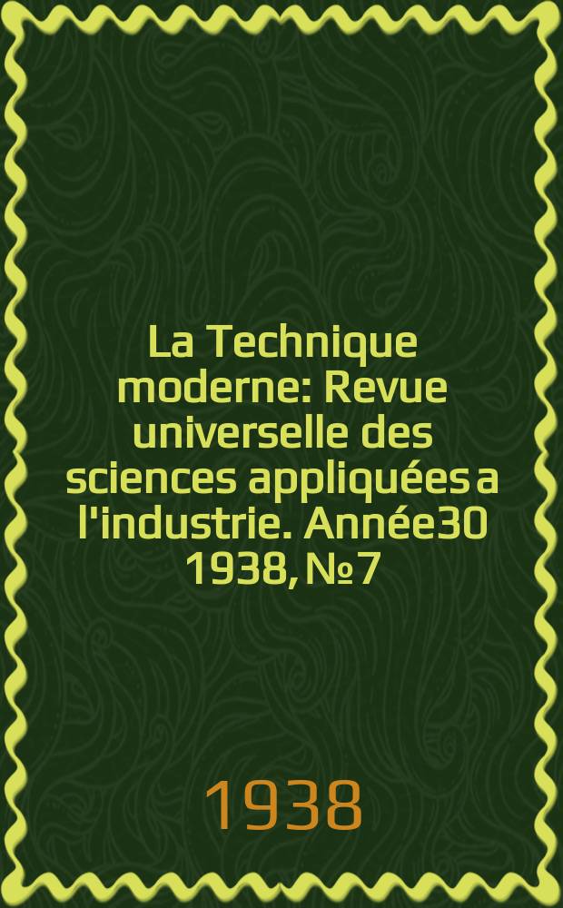 La Technique moderne : Revue universelle des sciences appliquées a l'industrie. Année30 1938, №7