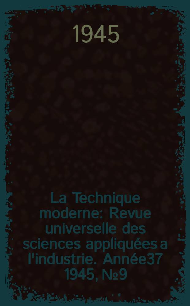 La Technique moderne : Revue universelle des sciences appliquées a l'industrie. Année37 1945, №9/12