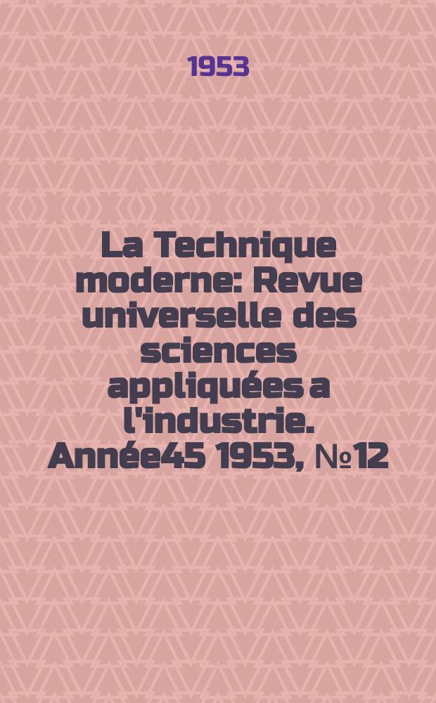La Technique moderne : Revue universelle des sciences appliquées a l'industrie. Année45 1953, №12