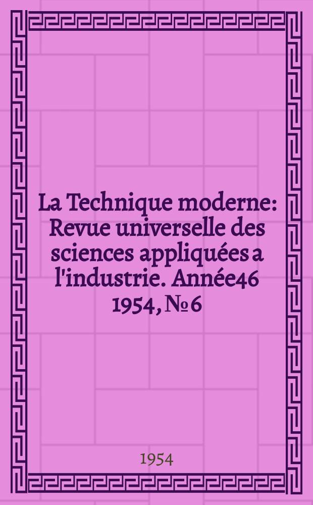 La Technique moderne : Revue universelle des sciences appliquées a l'industrie. Année46 1954, №6