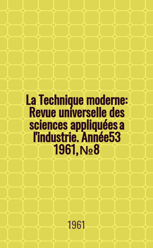 La Technique moderne : Revue universelle des sciences appliquées a l'industrie. Année53 1961, №8