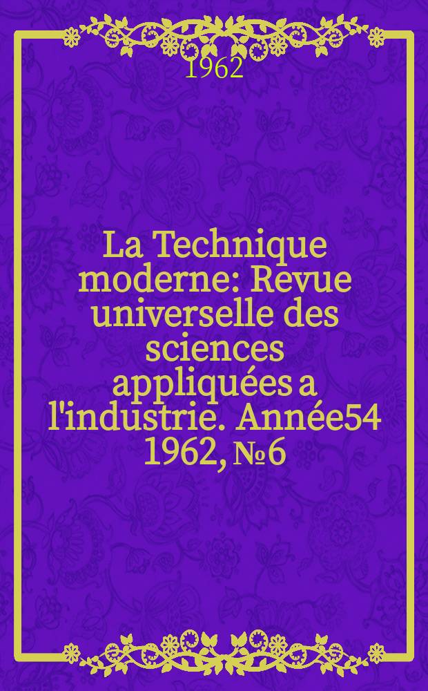 La Technique moderne : Revue universelle des sciences appliquées a l'industrie. Année54 1962, №6
