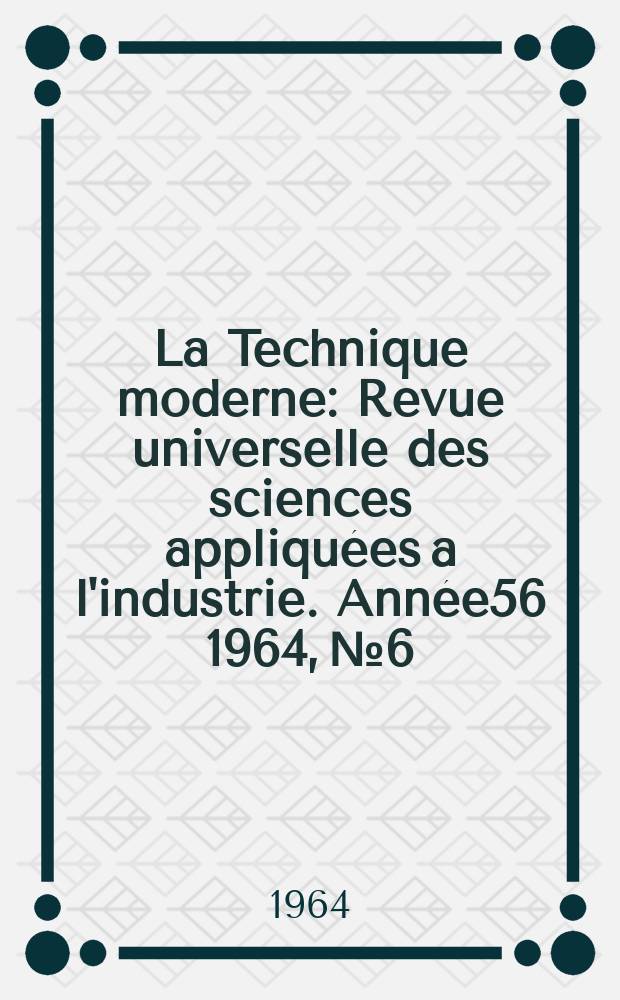 La Technique moderne : Revue universelle des sciences appliquées a l'industrie. Année56 1964, №6