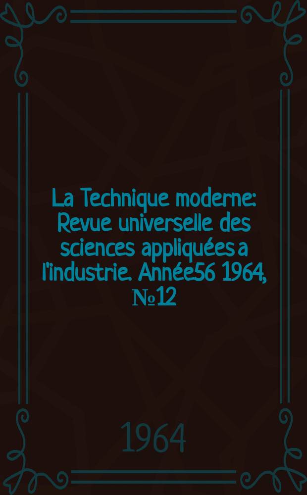 La Technique moderne : Revue universelle des sciences appliquées a l'industrie. Année56 1964, №12