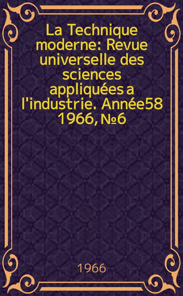 La Technique moderne : Revue universelle des sciences appliquées a l'industrie. Année58 1966, №6