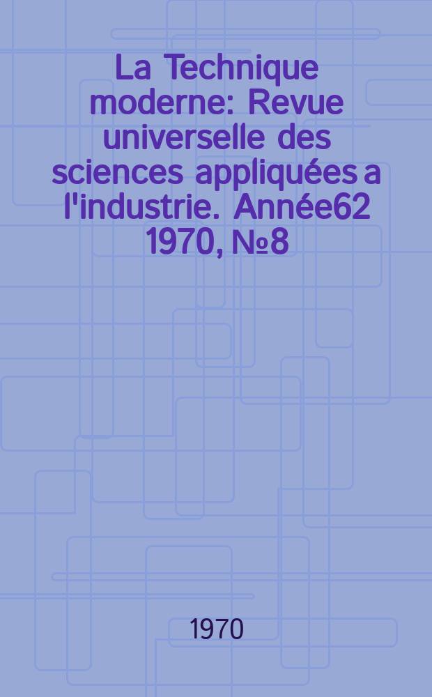 La Technique moderne : Revue universelle des sciences appliquées a l'industrie. Année62 1970, №8