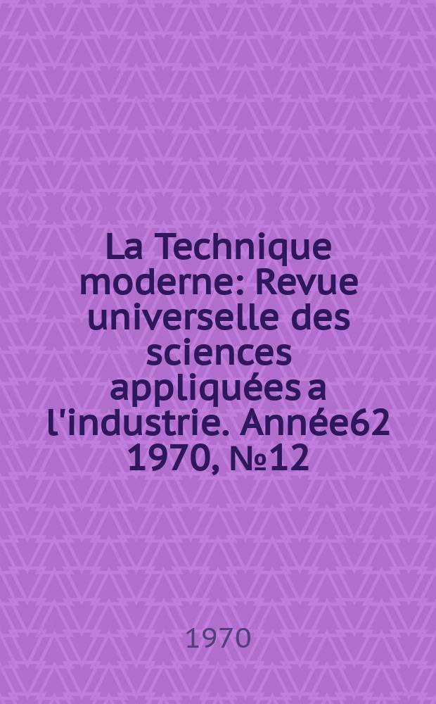 La Technique moderne : Revue universelle des sciences appliquées a l'industrie. Année62 1970, №12