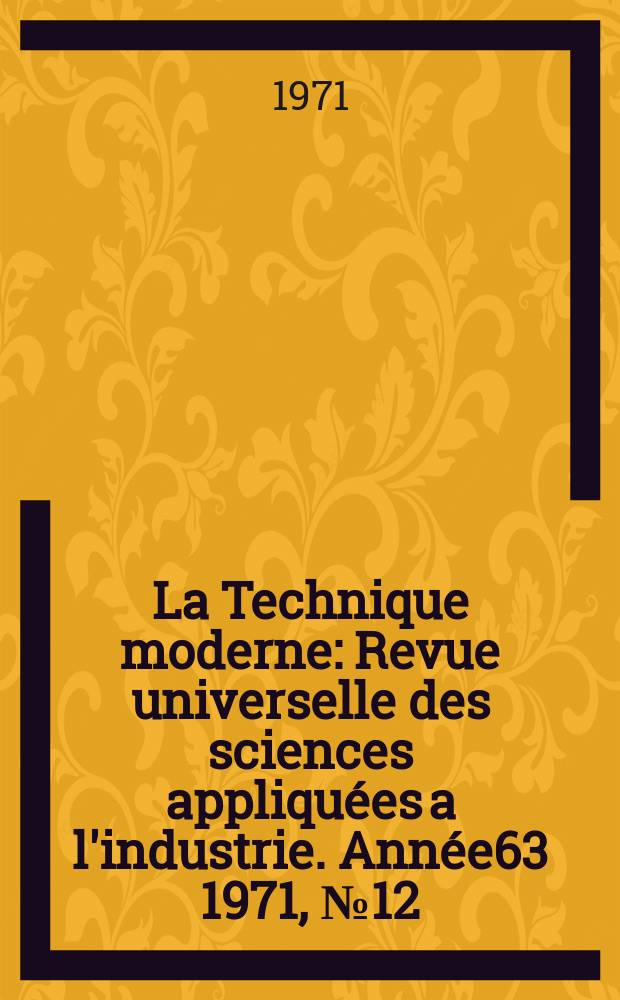 La Technique moderne : Revue universelle des sciences appliquées a l'industrie. Année63 1971, №12