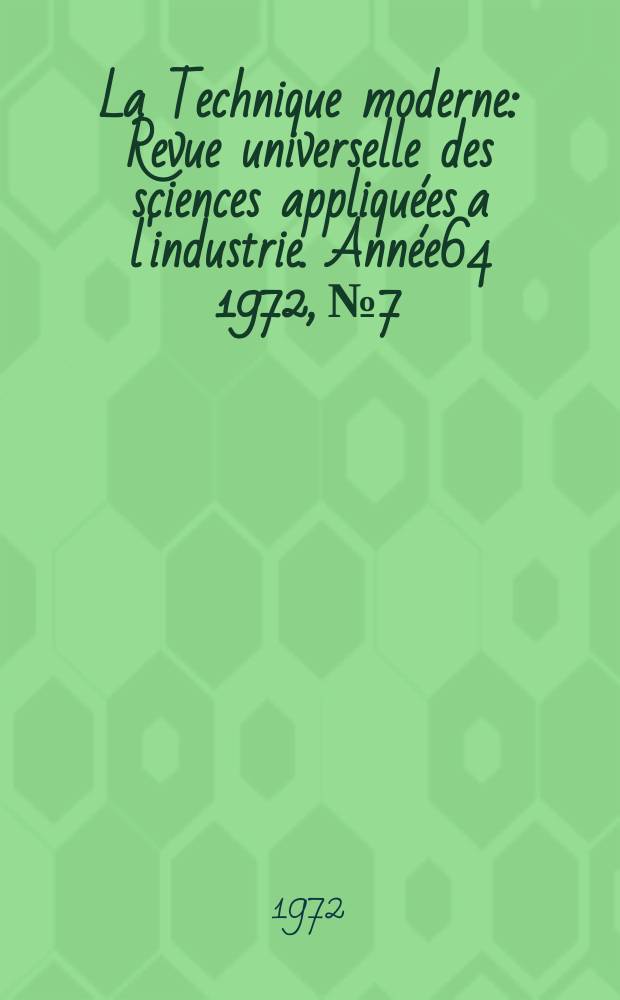 La Technique moderne : Revue universelle des sciences appliqu&eacute;es a l'industrie. Ann&eacute;e64 1972, №7