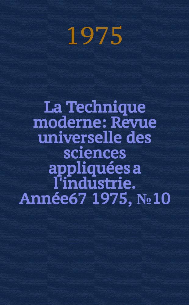 La Technique moderne : Revue universelle des sciences appliquées a l'industrie. Année67 1975, №10