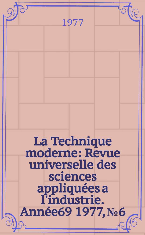 La Technique moderne : Revue universelle des sciences appliquées a l'industrie. Année69 1977, №6