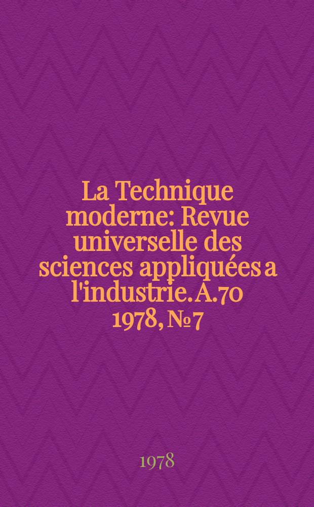 La Technique moderne : Revue universelle des sciences appliquées a l'industrie. A.70 1978, №7