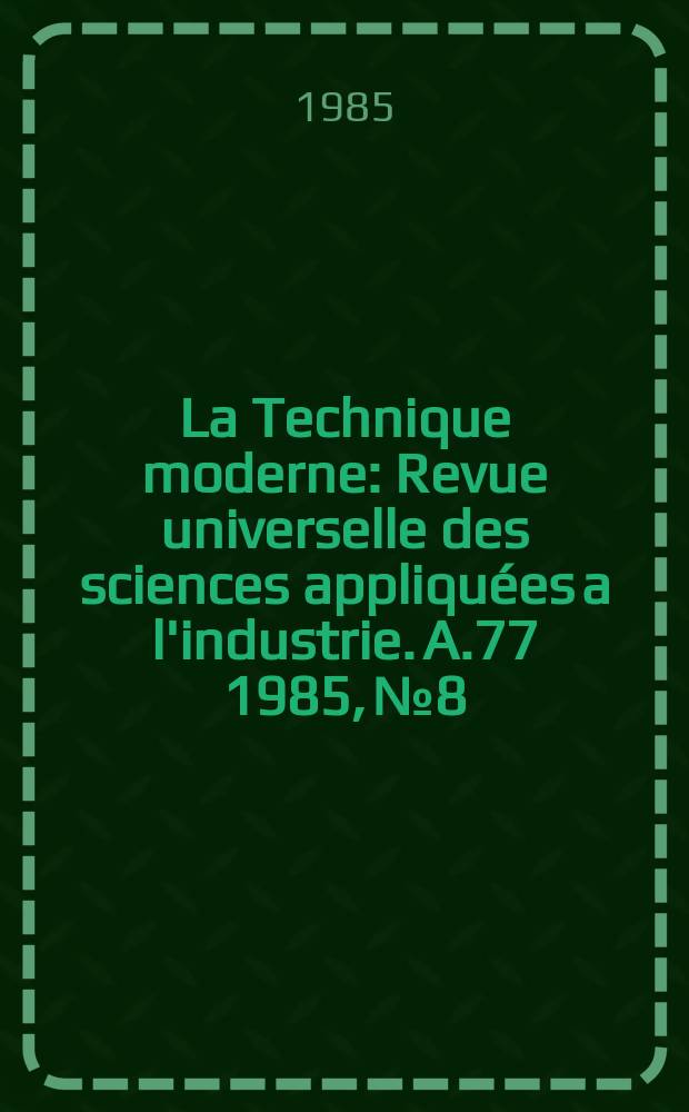 La Technique moderne : Revue universelle des sciences appliquées a l'industrie. A.77 1985, №8