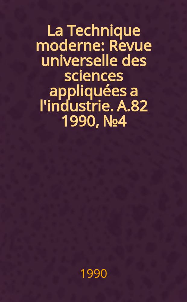 La Technique moderne : Revue universelle des sciences appliquées a l'industrie. A.82 1990, №4