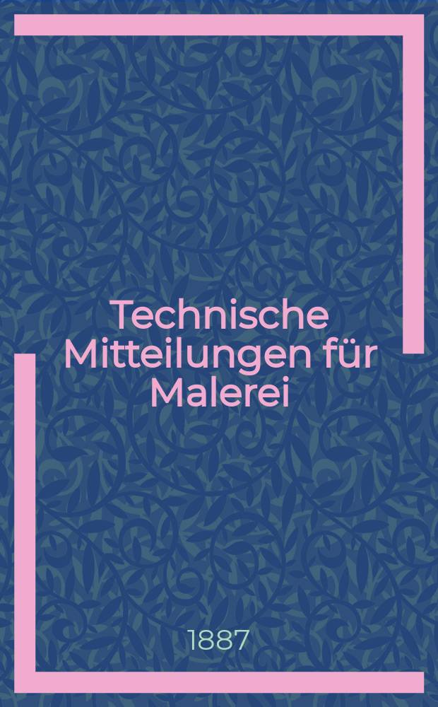 Technische Mitteilungen für Malerei : Technisches Zentral-Organ für Kunst- und Dekorationsmaler, Architekten, Baumeister, Fabrikanten, Techniker, Fachschulen und Fachfereine, Stuccateure, Tüncher & c. Jg.4 1887, №30