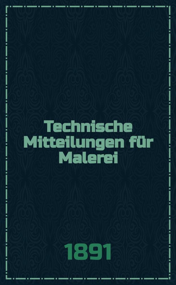 Technische Mitteilungen für Malerei : Technisches Zentral-Organ für Kunst- und Dekorationsmaler, Architekten, Baumeister, Fabrikanten, Techniker, Fachschulen und Fachfereine, Stuccateure, Tüncher & c. Jg.8 1891, №125