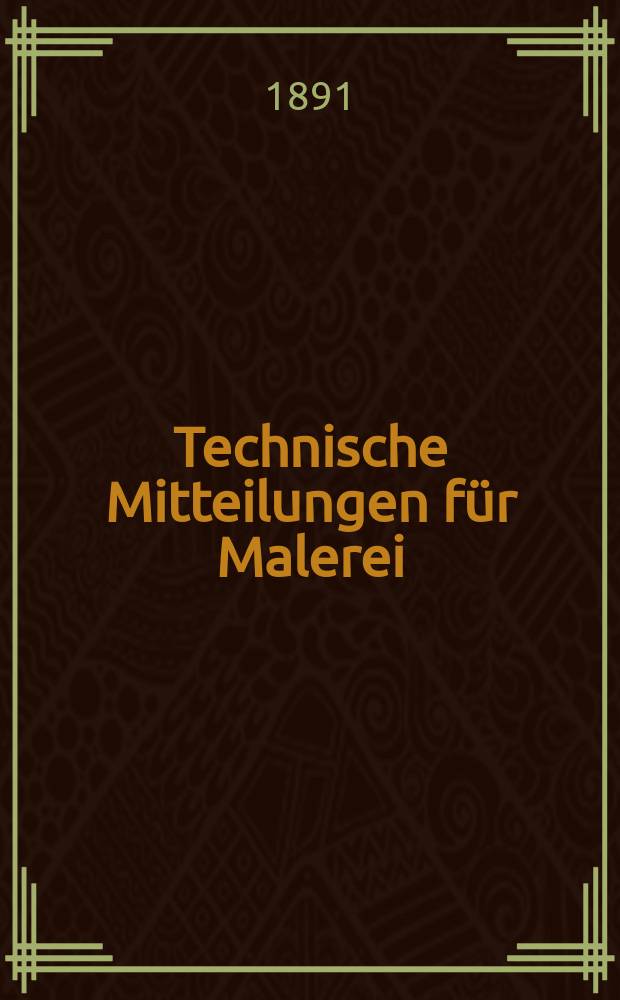 Technische Mitteilungen für Malerei : Technisches Zentral-Organ für Kunst- und Dekorationsmaler, Architekten, Baumeister, Fabrikanten, Techniker, Fachschulen und Fachfereine, Stuccateure, Tüncher & c. Jg.8 1891, №133