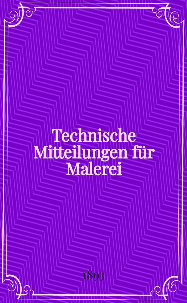 Technische Mitteilungen für Malerei : Technisches Zentral-Organ für Kunst- und Dekorationsmaler, Architekten, Baumeister, Fabrikanten, Techniker, Fachschulen und Fachfereine, Stuccateure, Tüncher & c. Jg.10 1893, №168