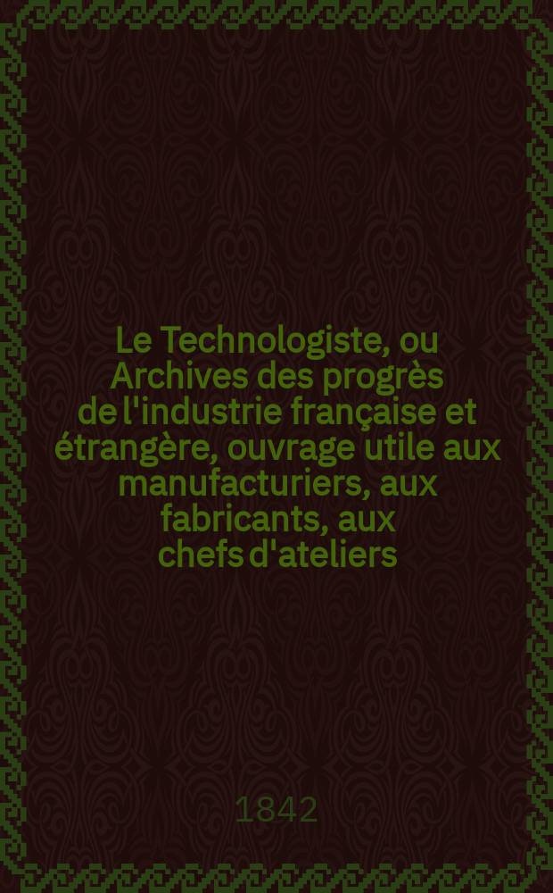 Le Technologiste, ou Archives des progrès de l'industrie française et étrangère, ouvrage utile aux manufacturiers, aux fabricants, aux chefs d'ateliers, aux ingénieurs, aux mécaniciens, aux artistes, aux ouvriers. T.3, Mai