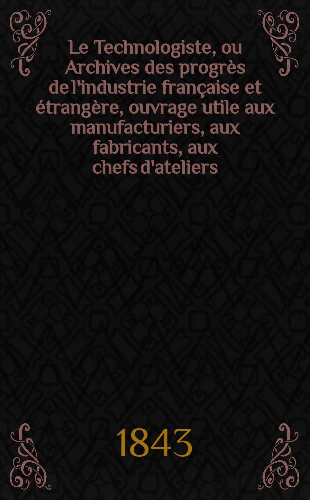 Le Technologiste, ou Archives des progrès de l'industrie française et étrangère, ouvrage utile aux manufacturiers, aux fabricants, aux chefs d'ateliers, aux ingénieurs, aux mécaniciens, aux artistes, aux ouvriers. T.4, Juin
