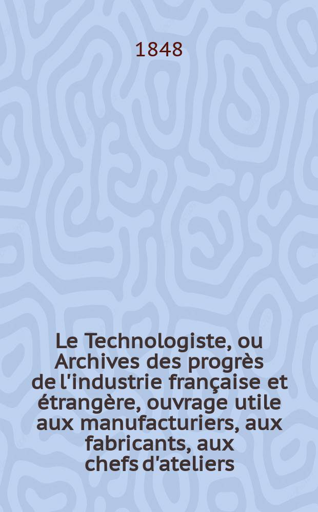 Le Technologiste, ou Archives des progrès de l'industrie française et étrangère, ouvrage utile aux manufacturiers, aux fabricants, aux chefs d'ateliers, aux ingénieurs, aux mécaniciens, aux artistes, aux ouvriers. T.9, Juin