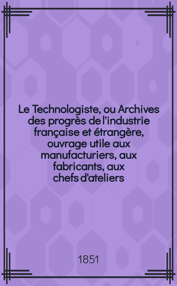 Le Technologiste, ou Archives des progrès de l'industrie française et étrangère, ouvrage utile aux manufacturiers, aux fabricants, aux chefs d'ateliers, aux ingénieurs, aux mécaniciens, aux artistes, aux ouvriers. T.12, Mars